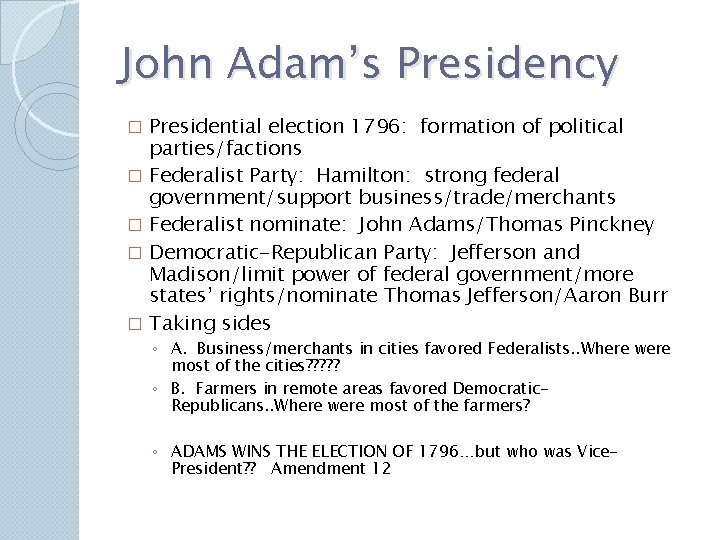 John Adam’s Presidency Presidential election 1796: formation of political parties/factions � Federalist Party: Hamilton: John Adam’s Presidency Presidential election 1796: formation of political parties/factions � Federalist Party: Hamilton: