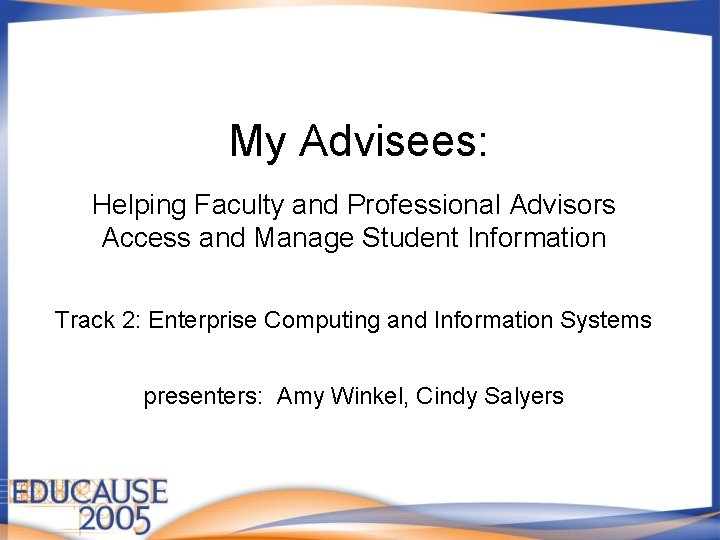 My Advisees: Helping Faculty and Professional Advisors Access and Manage Student Information Track 2: