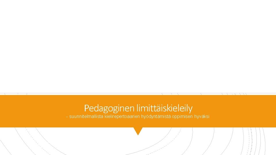 Pedagoginen limittäiskieleily - suunnitelmallista kielirepertoaarien hyödyntämistä oppimisen hyväksi Pedagoginen limittäiskieleily - suunnitelmallista kielirepertoaarien hyödyntämistä oppimisen hyväksi