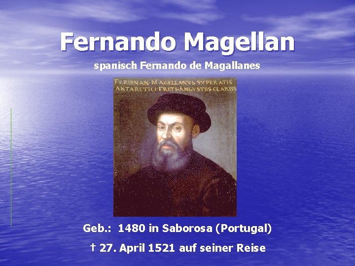 Fernando Magellan spanisch Fernando de Magallanes Geb. : 1480 in Saborosa (Portugal) † 27.