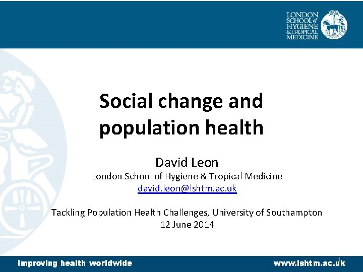 Social change and population health David Leon London School of Hygiene & Tropical Medicine