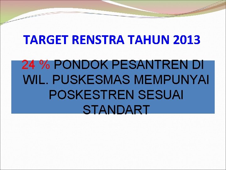 TARGET RENSTRA TAHUN 2013 24 % PONDOK PESANTREN DI WIL. PUSKESMAS MEMPUNYAI POSKESTREN SESUAI