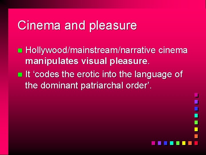 Cinema and pleasure Hollywood/mainstream/narrative cinema manipulates visual pleasure. n It ‘codes the erotic into