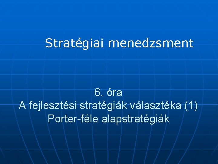 Stratégiai menedzsment 6. óra A fejlesztési stratégiák választéka (1) Porter-féle alapstratégiák 