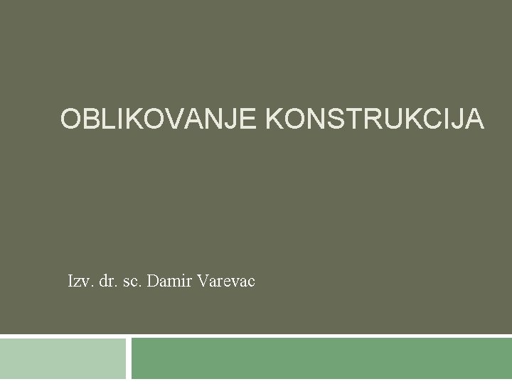 OBLIKOVANJE KONSTRUKCIJA Izv. dr. sc. Damir Varevac 