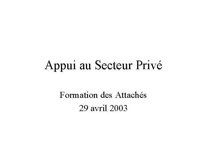 Appui au Secteur Privé Formation des Attachés 29 avril 2003 