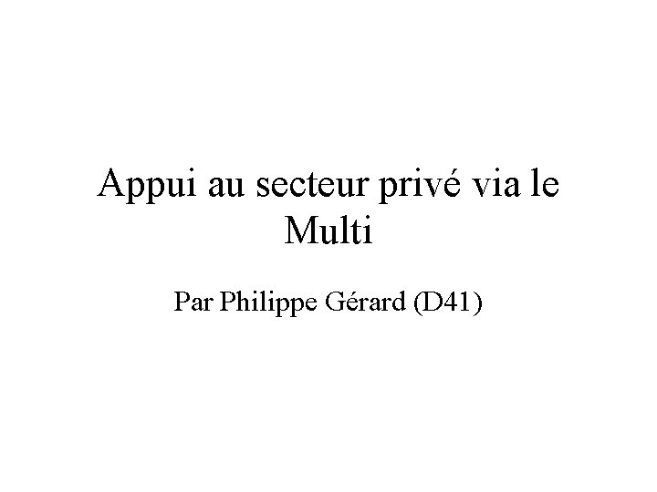 Appui au secteur privé via le Multi Par Philippe Gérard (D 41) 