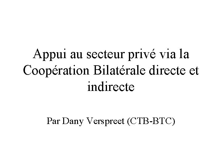 Appui au secteur privé via la Coopération Bilatérale directe et indirecte Par Dany Verspreet