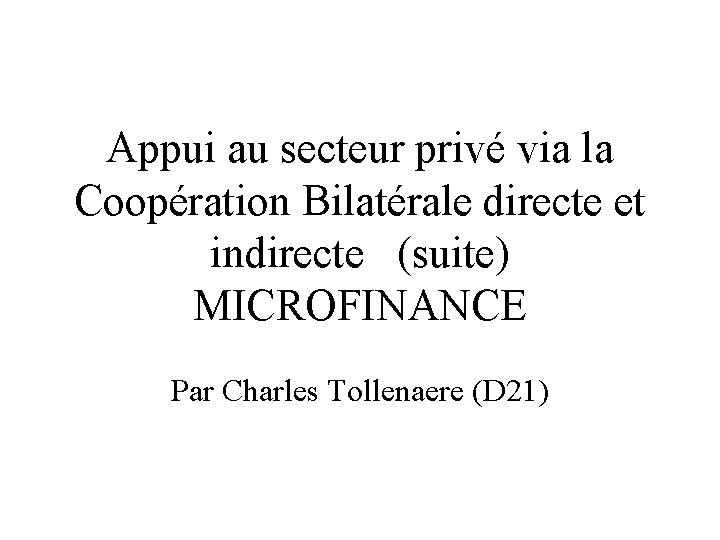 Appui au secteur privé via la Coopération Bilatérale directe et indirecte (suite) MICROFINANCE Par