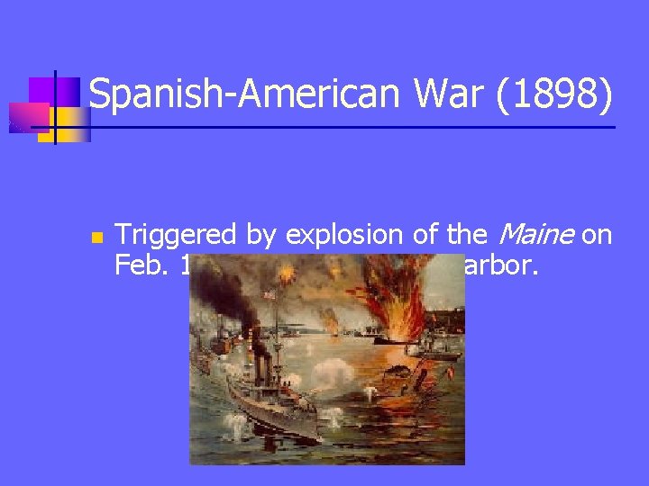 Spanish-American War (1898) n Triggered by explosion of the Maine on Feb. 15, 1898,