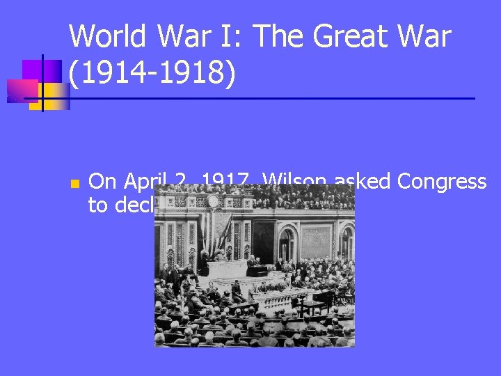 World War I: The Great War (1914 -1918) n On April 2, 1917, Wilson