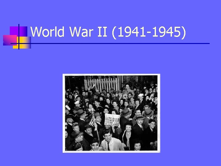 World War II (1941 -1945) V-E Day = May 8, 1945 