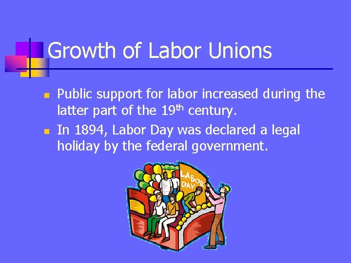 Growth of Labor Unions n n Public support for labor increased during the latter