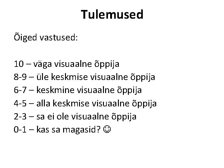 Tulemused Õiged vastused: 10 – väga visuaalne õppija 8 -9 – üle keskmise visuaalne