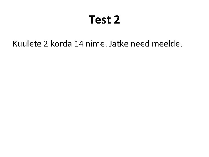 Test 2 Kuulete 2 korda 14 nime. Jätke need meelde. 