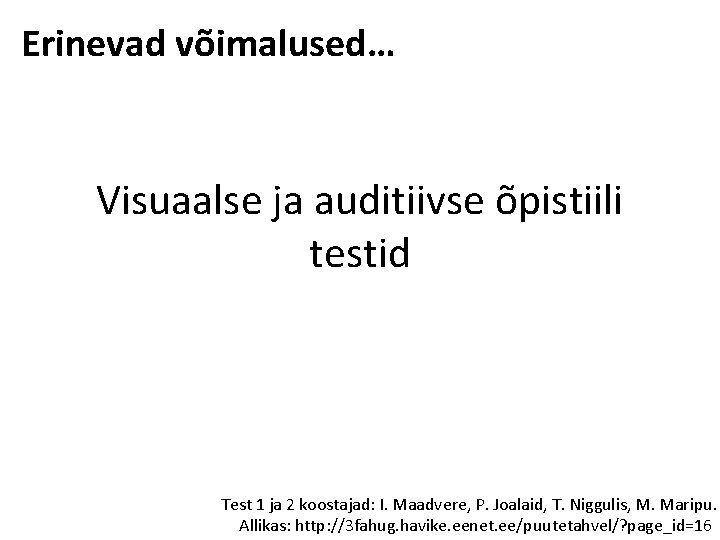 Erinevad võimalused… Visuaalse ja auditiivse õpistiili testid Test 1 ja 2 koostajad: I. Maadvere,