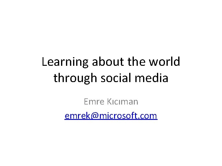 Learning about the world through social media Emre Kıcıman emrek@microsoft. com 