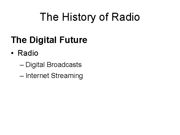 The History of Radio The Digital Future • Radio – Digital Broadcasts – Internet