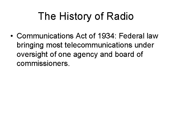 The History of Radio • Communications Act of 1934: Federal law bringing most telecommunications