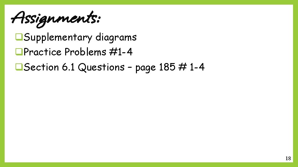 Assignments: q. Supplementary diagrams q. Practice Problems #1 -4 q. Section 6. 1 Questions