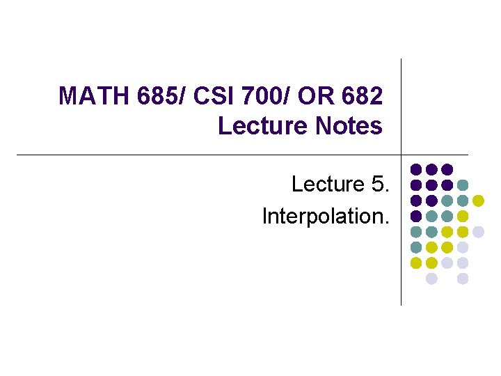 MATH 685/ CSI 700/ OR 682 Lecture Notes Lecture 5. Interpolation. 