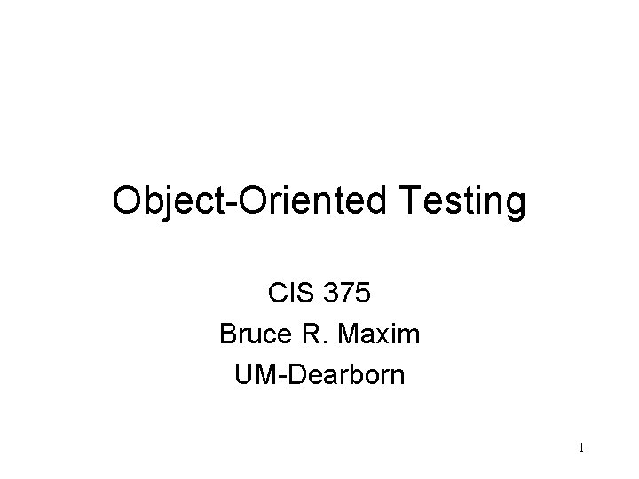 Object-Oriented Testing CIS 375 Bruce R. Maxim UM-Dearborn 1 
