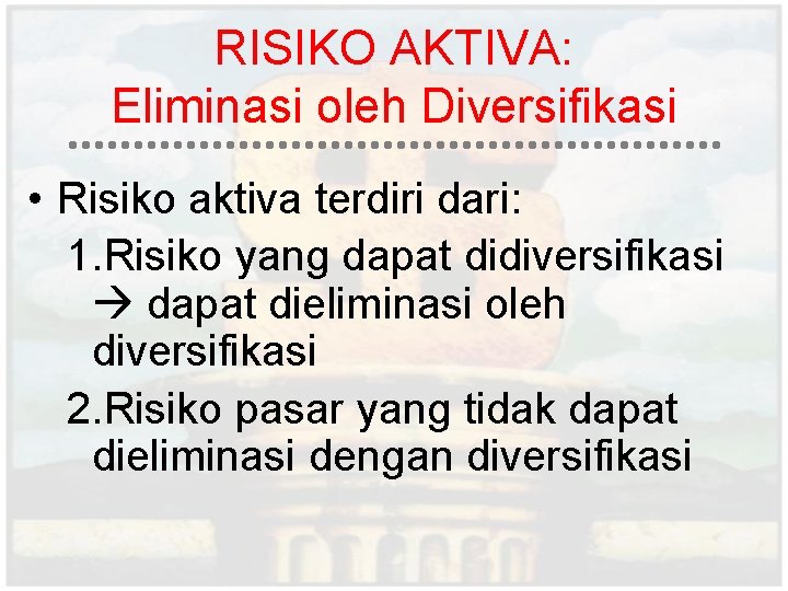 RISIKO AKTIVA: Eliminasi oleh Diversifikasi • Risiko aktiva terdiri dari: 1. Risiko yang dapat