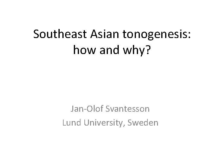 Southeast Asian tonogenesis: how and why? Jan-Olof Svantesson Lund University, Sweden 