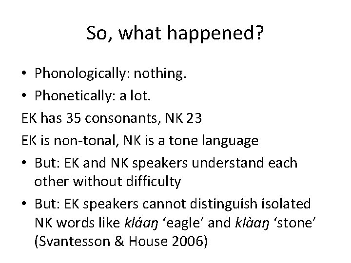 So, what happened? • Phonologically: nothing. • Phonetically: a lot. EK has 35 consonants,