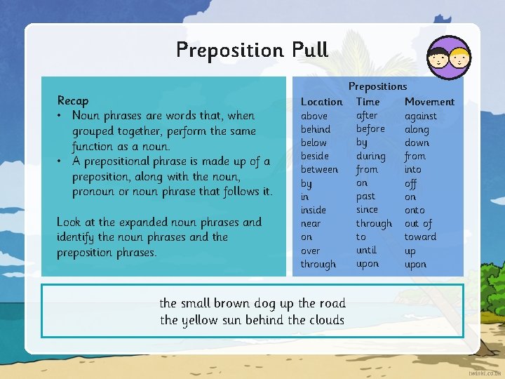 Preposition Pull Recap • Noun phrases are words that, when grouped together, perform the