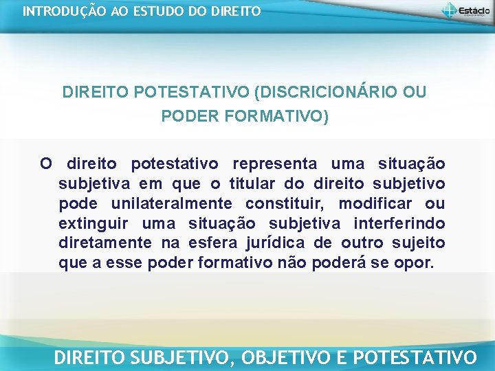 INTRODUÇÃO AO ESTUDO DO DIREITO POTESTATIVO (DISCRICIONÁRIO OU PODER FORMATIVO) O direito potestativo representa INTRODUÇÃO AO ESTUDO DO DIREITO POTESTATIVO (DISCRICIONÁRIO OU PODER FORMATIVO) O direito potestativo representa