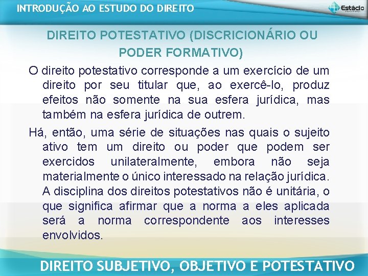 INTRODUÇÃO AO ESTUDO DO DIREITO POTESTATIVO (DISCRICIONÁRIO OU PODER FORMATIVO) O direito potestativo corresponde INTRODUÇÃO AO ESTUDO DO DIREITO POTESTATIVO (DISCRICIONÁRIO OU PODER FORMATIVO) O direito potestativo corresponde