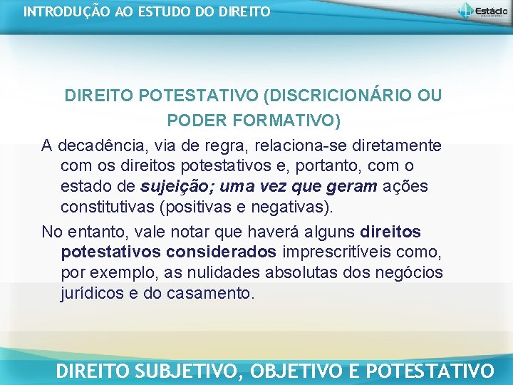 INTRODUÇÃO AO ESTUDO DO DIREITO POTESTATIVO (DISCRICIONÁRIO OU PODER FORMATIVO) A decadência, via de INTRODUÇÃO AO ESTUDO DO DIREITO POTESTATIVO (DISCRICIONÁRIO OU PODER FORMATIVO) A decadência, via de