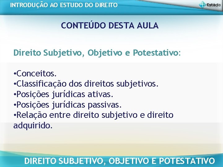 INTRODUÇÃO AO ESTUDO DO DIREITO CONTEÚDO DESTA AULA Direito Subjetivo, Objetivo e Potestativo: • INTRODUÇÃO AO ESTUDO DO DIREITO CONTEÚDO DESTA AULA Direito Subjetivo, Objetivo e Potestativo: •