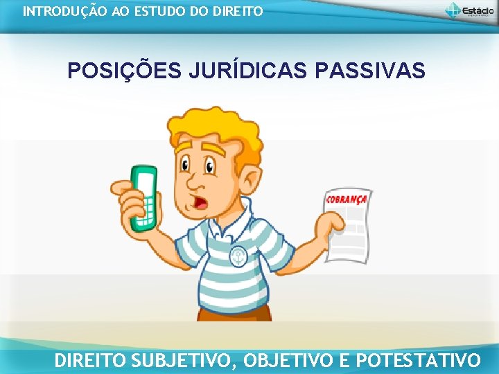INTRODUÇÃO AO ESTUDO DO DIREITO POSIÇÕES JURÍDICAS PASSIVAS DIREITO SUBJETIVO, OBJETIVO E POTESTATIVO INTRODUÇÃO AO ESTUDO DO DIREITO POSIÇÕES JURÍDICAS PASSIVAS DIREITO SUBJETIVO, OBJETIVO E POTESTATIVO
