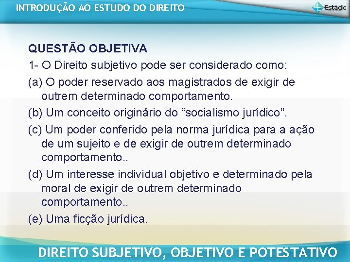 INTRODUÇÃO AO ESTUDO DO DIREITO QUESTÃO OBJETIVA 1 - O Direito subjetivo pode ser INTRODUÇÃO AO ESTUDO DO DIREITO QUESTÃO OBJETIVA 1 - O Direito subjetivo pode ser