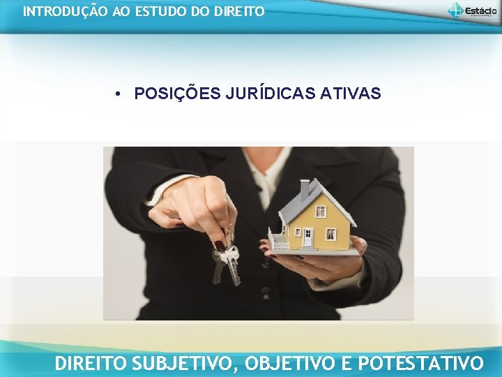 INTRODUÇÃO AO ESTUDO DO DIREITO • POSIÇÕES JURÍDICAS ATIVAS DIREITO SUBJETIVO, OBJETIVO E POTESTATIVO INTRODUÇÃO AO ESTUDO DO DIREITO • POSIÇÕES JURÍDICAS ATIVAS DIREITO SUBJETIVO, OBJETIVO E POTESTATIVO