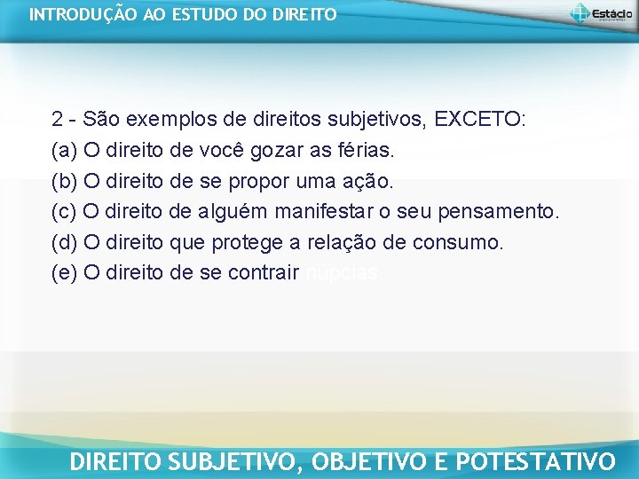 INTRODUÇÃO AO ESTUDO DO DIREITO 2 - São exemplos de direitos subjetivos, EXCETO: (a) INTRODUÇÃO AO ESTUDO DO DIREITO 2 - São exemplos de direitos subjetivos, EXCETO: (a)