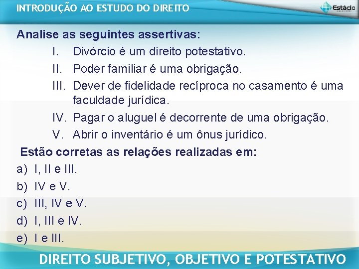 INTRODUÇÃO AO ESTUDO DO DIREITO Analise as seguintes assertivas: I. Divórcio é um direito INTRODUÇÃO AO ESTUDO DO DIREITO Analise as seguintes assertivas: I. Divórcio é um direito