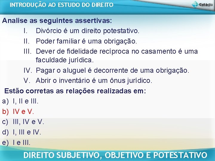 INTRODUÇÃO AO ESTUDO DO DIREITO Analise as seguintes assertivas: I. Divórcio é um direito INTRODUÇÃO AO ESTUDO DO DIREITO Analise as seguintes assertivas: I. Divórcio é um direito