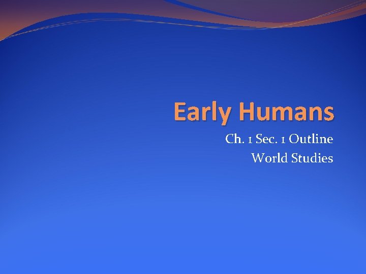 Early Humans Ch. 1 Sec. 1 Outline World Studies Early Humans Ch. 1 Sec. 1 Outline World Studies