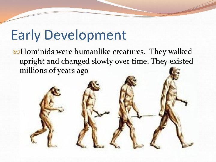 Early Development Hominids were humanlike creatures. They walked upright and changed slowly over time. Early Development Hominids were humanlike creatures. They walked upright and changed slowly over time.