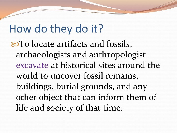 How do they do it? To locate artifacts and fossils, archaeologists and anthropologist excavate How do they do it? To locate artifacts and fossils, archaeologists and anthropologist excavate