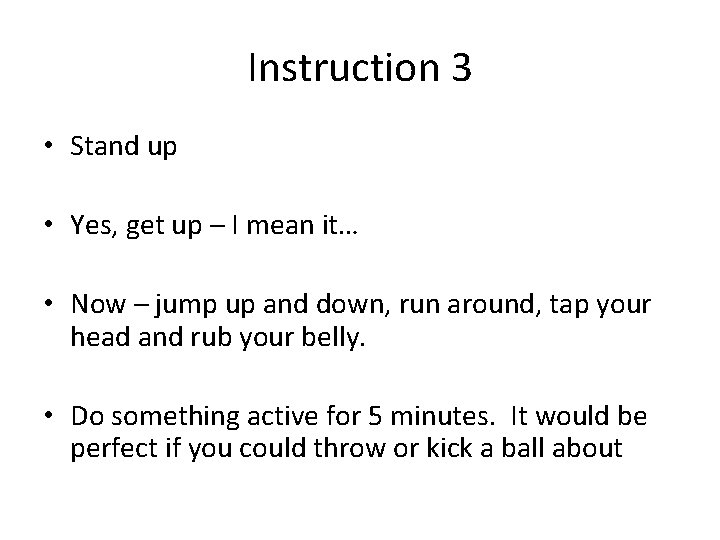 Instruction 3 • Stand up • Yes, get up – I mean it… • Instruction 3 • Stand up • Yes, get up – I mean it… •