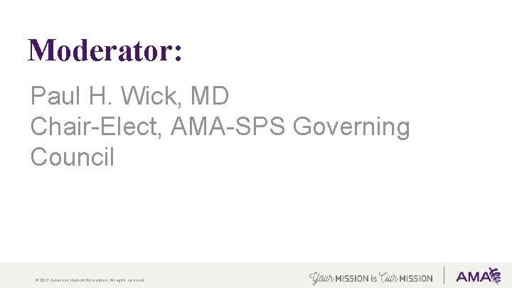 Moderator: Paul H. Wick, MD Chair-Elect, AMA-SPS Governing Council © 2017 American Medical Association.