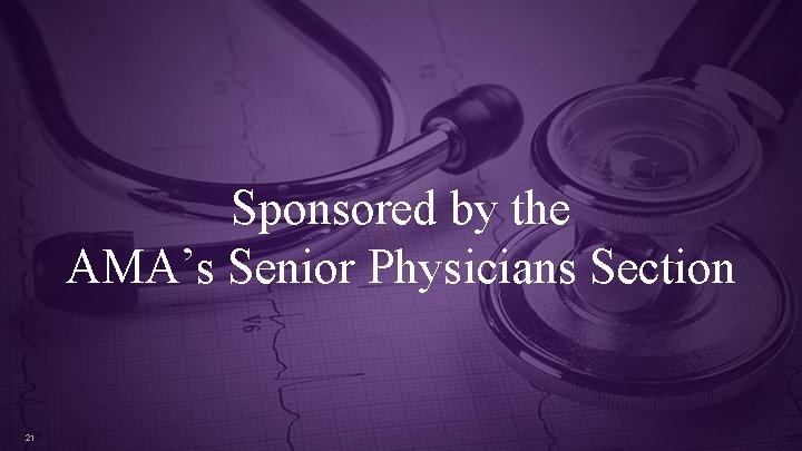 Sponsored by the AMA’s Senior Physicians Section 21 