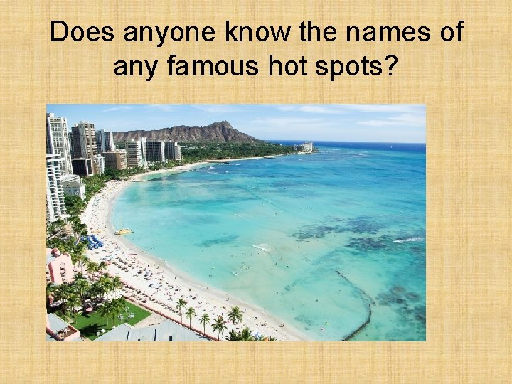 Does anyone know the names of any famous hot spots? 