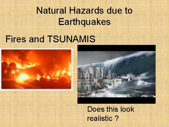 Natural Hazards due to Earthquakes Fires and TSUNAMIS Does this look realistic ? 