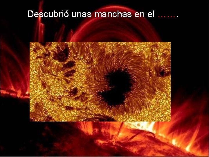 Descubrió unas manchas en el ……. 