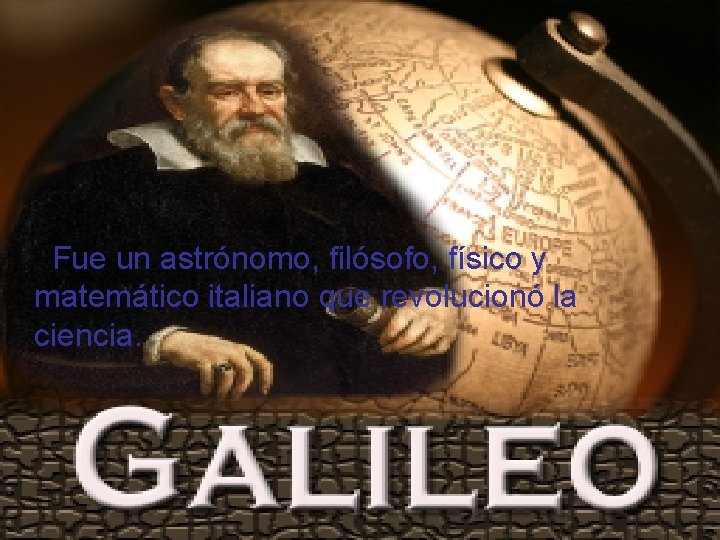 Fue un astrónomo, filósofo, físico y matemático italiano que revolucionó la ciencia. 